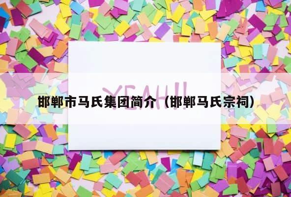 邯郸市马氏集团简介（邯郸马氏宗祠） 第1张