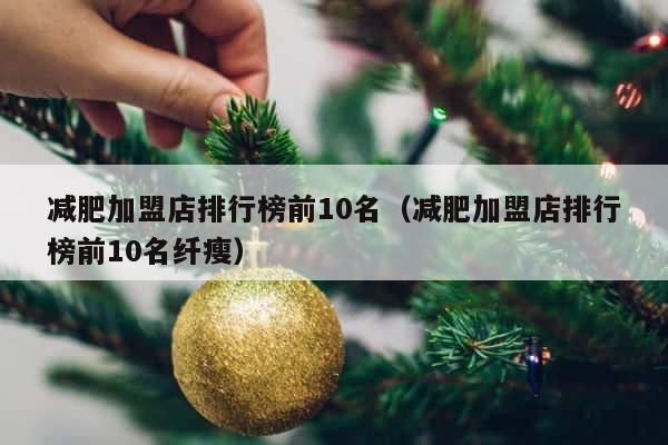减肥加盟店排行榜前10名（减肥加盟店排行榜前10名纤瘦） 第1张