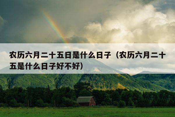 农历六月二十五日是什么日子（农历六月二十五是什么日子好不好） 第1张