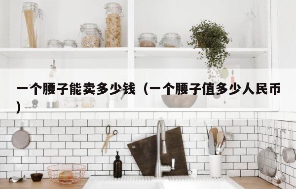 一个腰子能卖多少钱（一个腰子值多少人民币） 第1张