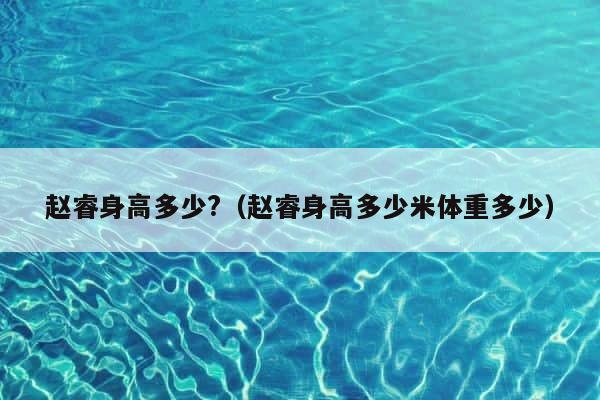 赵睿身高多少?（赵睿身高多少米体重多少） 第1张