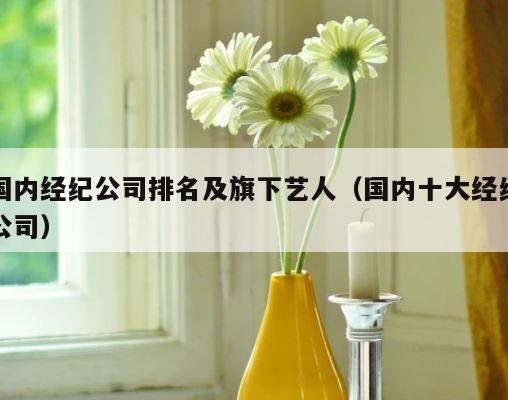国内经纪公司排名及旗下艺人（国内十大经纪公司） 第1张