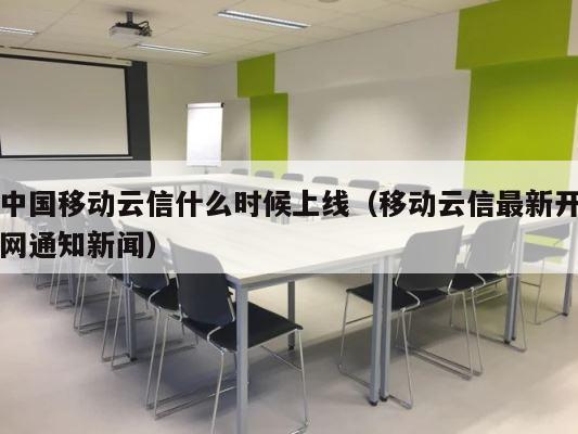 中国移动云信什么时候上线（移动云信最新开网通知新闻） 第1张