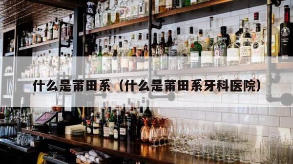 什么是莆田系（什么是莆田系牙科医院） 第1张