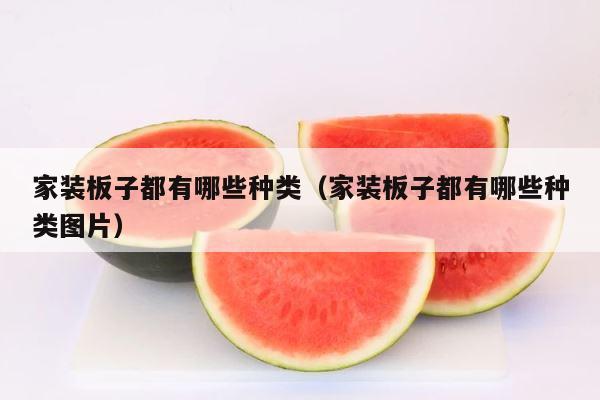 家装板子都有哪些种类（家装板子都有哪些种类图片） 第1张