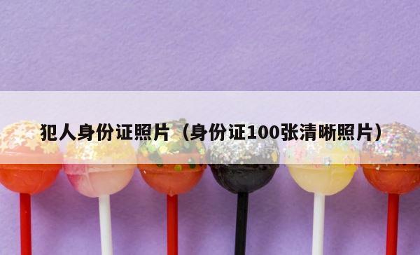 犯人身份证照片（身份证100张清晰照片） 第1张