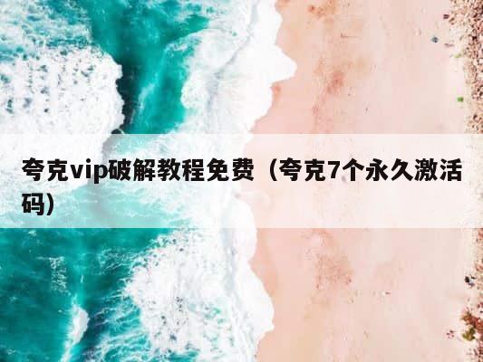 夸克vip破解教程免费（夸克7个永久激活码） 第1张