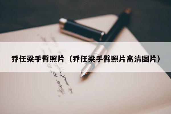 乔任梁手臂照片（乔任梁手臂照片高清图片） 第1张