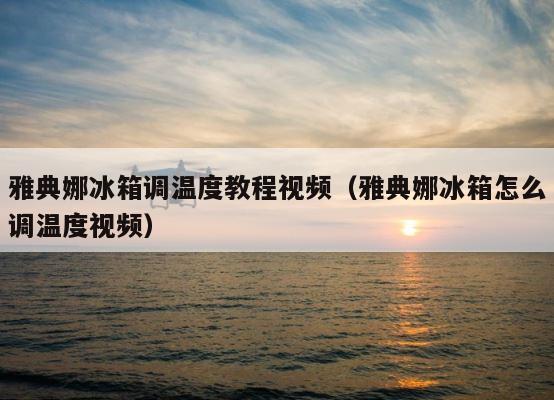 雅典娜冰箱调温度教程视频（雅典娜冰箱怎么调温度视频） 第1张