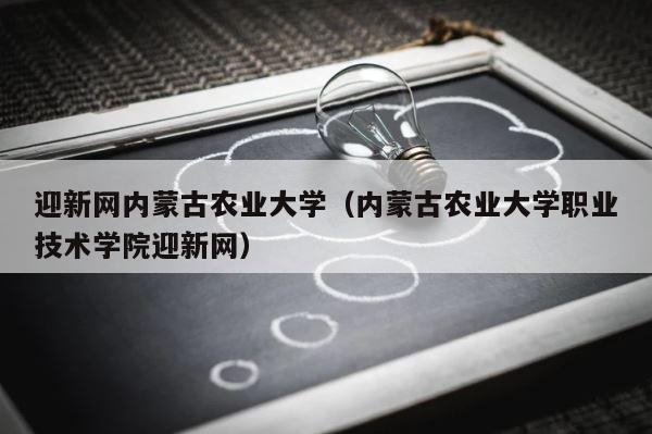 迎新网内蒙古农业大学（内蒙古农业大学职业技术学院迎新网） 第1张