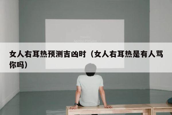 女人右耳热预测吉凶时（女人右耳热是有人骂你吗） 第1张