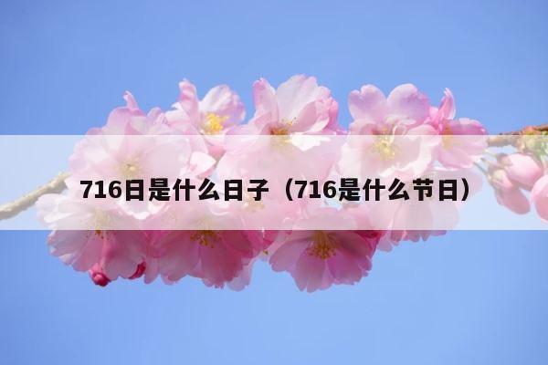 716日是什么日子（716是什么节日） 第1张
