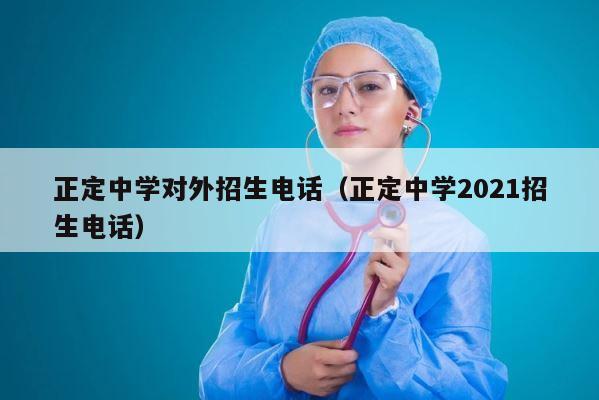 正定中学对外招生电话（正定中学2021招生电话） 第1张