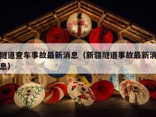 隧道查车事故最新消息（新疆隧道事故最新消息） 第1张