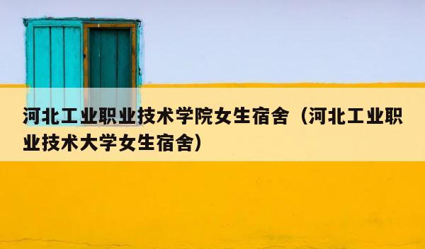 河北工业职业技术学院女生宿舍（河北工业职业技术大学女生宿舍） 第1张