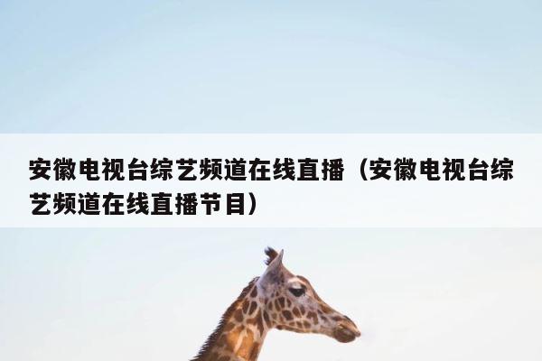 安徽电视台综艺频道在线直播（安徽电视台综艺频道在线直播节目） 第1张