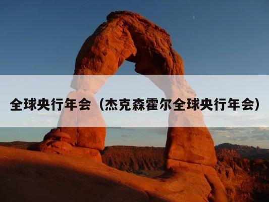 全球央行年会（杰克森霍尔全球央行年会） 第1张