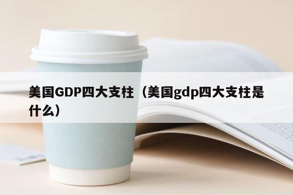美国GDP四大支柱（美国gdp四大支柱是什么） 第1张