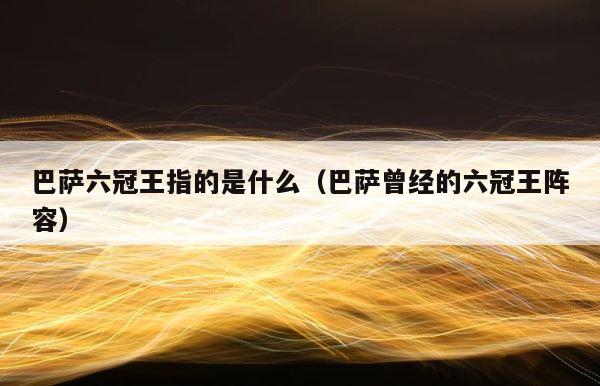 巴萨六冠王指的是什么（巴萨曾经的六冠王阵容） 第1张