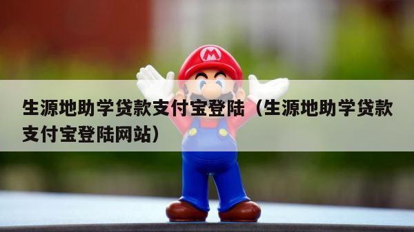 生源地助学贷款支付宝登陆（生源地助学贷款支付宝登陆网站） 第1张