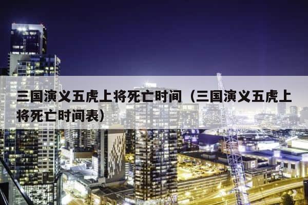 三国演义五虎上将死亡时间（三国演义五虎上将死亡时间表） 第1张