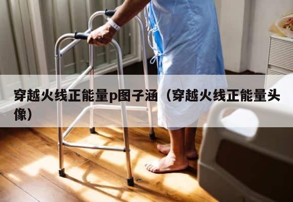 穿越火线正能量p图子涵（穿越火线正能量头像） 第1张