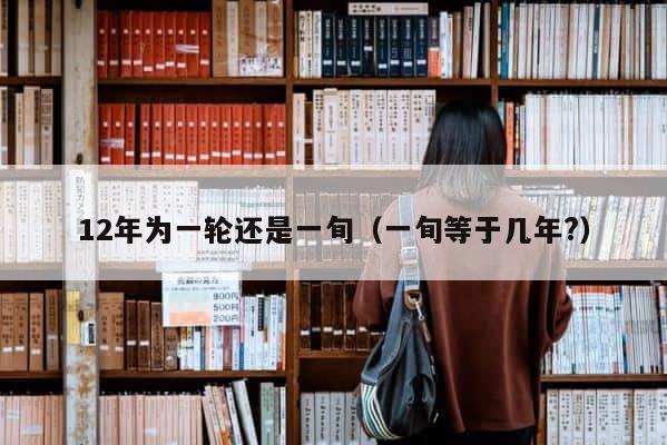 12年为一轮还是一旬（一旬等于几年?） 第1张