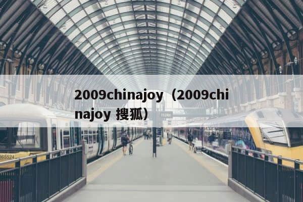 2009chinajoy（2009chinajoy 搜狐） 第1张
