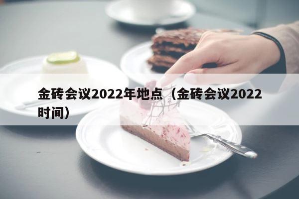 金砖会议2022年地点（金砖会议2022时间） 第1张