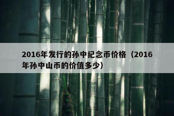 2016年发行的孙中纪念币价格（2016年孙中山币的价值多少） 第1张