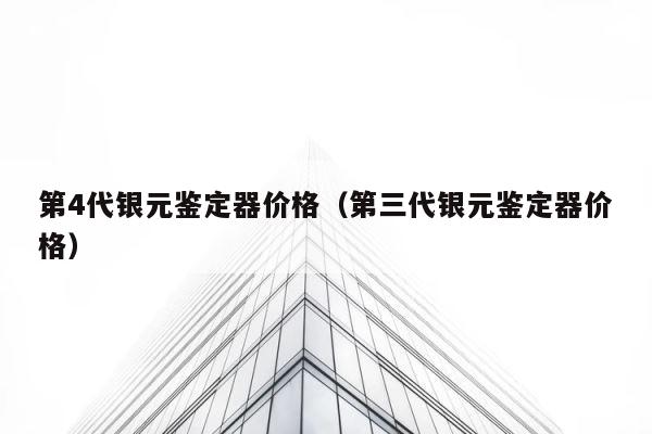 第4代银元鉴定器价格（第三代银元鉴定器价格） 第1张