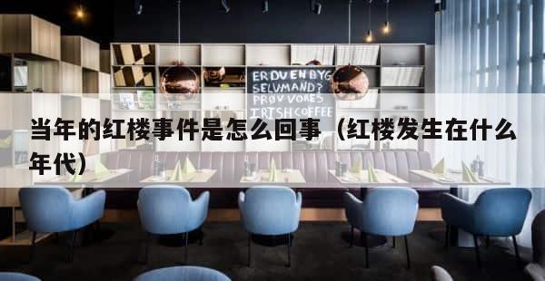 当年的红楼事件是怎么回事（红楼发生在什么年代） 第1张