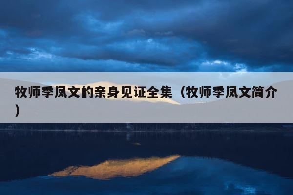 牧师季凤文的亲身见证全集（牧师季凤文简介） 第1张