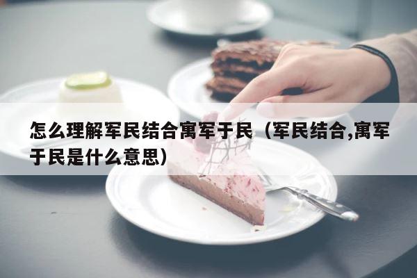 怎么理解军民结合寓军于民（军民结合,寓军于民是什么意思） 第1张