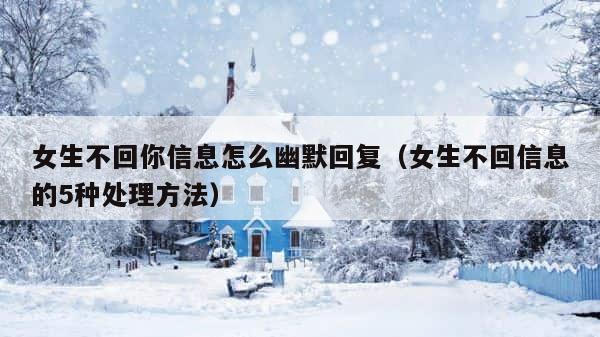 女生不回你信息怎么幽默回复（女生不回信息的5种处理方法） 第1张