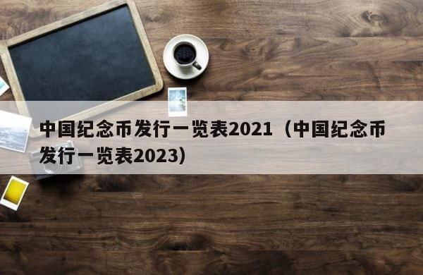中国纪念币发行一览表2021（中国纪念币发行一览表2023） 第1张