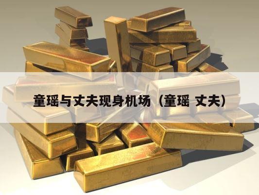 童瑶与丈夫现身机场（童瑶 丈夫） 第1张