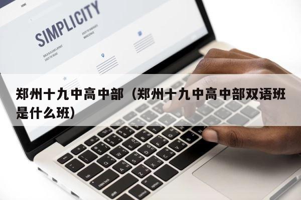 郑州十九中高中部（郑州十九中高中部双语班是什么班） 第1张