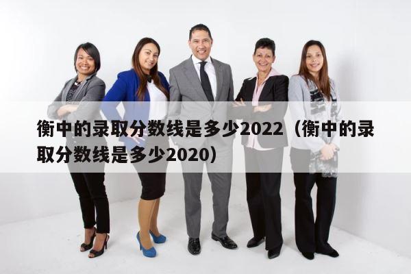 衡中的录取分数线是多少2022（衡中的录取分数线是多少2020） 第1张