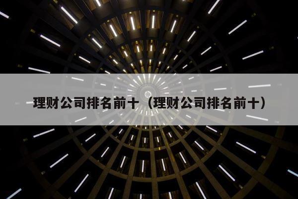 理财公司排名前十（理财公司排名前十） 第1张
