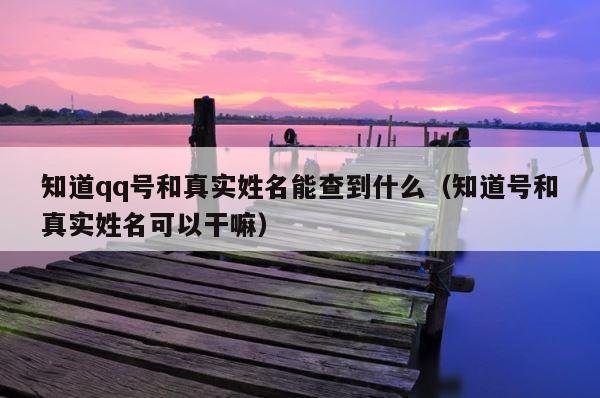 知道qq号和真实姓名能查到什么（知道号和真实姓名可以干嘛） 第1张