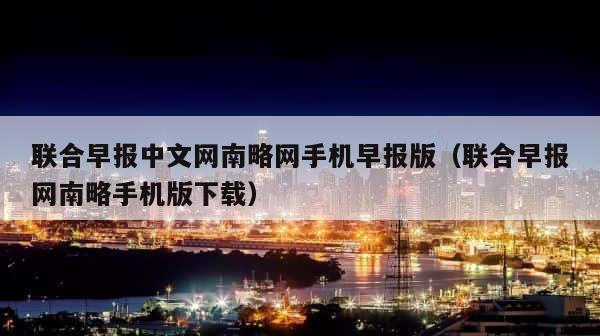 联合早报中文网南略网手机早报版（联合早报网南略手机版下载） 第1张