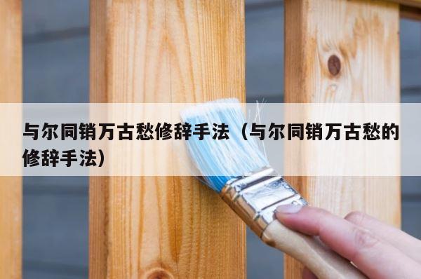 与尔同销万古愁修辞手法（与尔同销万古愁的修辞手法） 第1张
