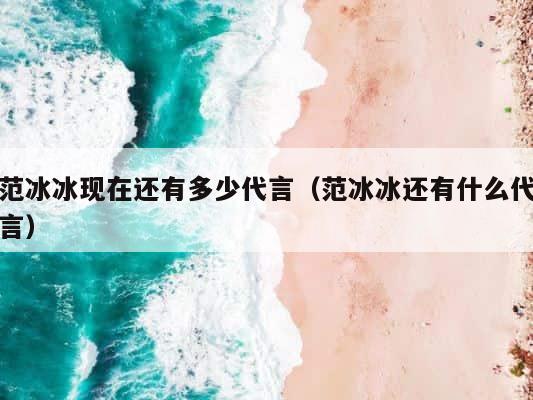范冰冰现在还有多少代言（范冰冰还有什么代言） 第1张