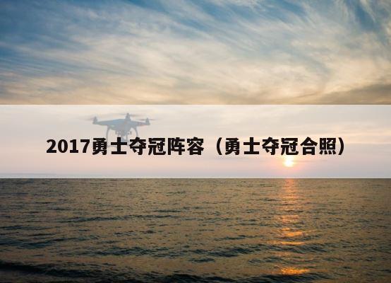 2017勇士夺冠阵容（勇士夺冠合照） 第1张