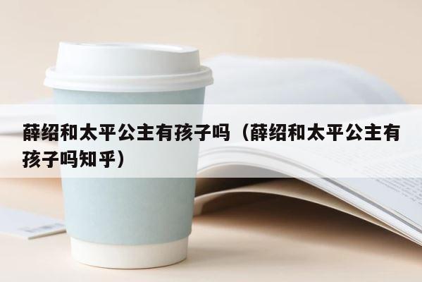 薛绍和太平公主有孩子吗（薛绍和太平公主有孩子吗知乎） 第1张
