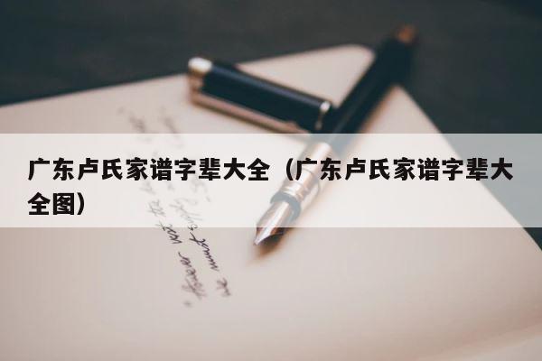 广东卢氏家谱字辈大全（广东卢氏家谱字辈大全图） 第1张