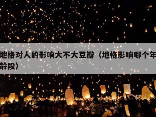 地格对人的影响大不大豆瓣（地格影响哪个年龄段） 第1张