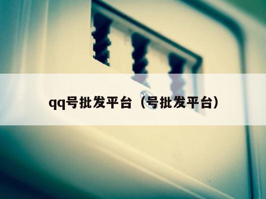 qq号批发平台（号批发平台） 第1张
