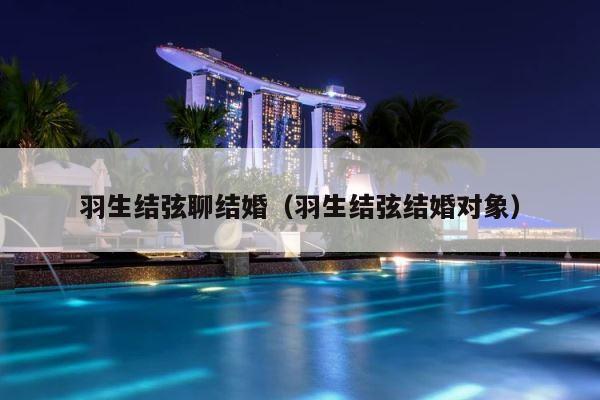 羽生结弦聊结婚（羽生结弦结婚对象） 第1张
